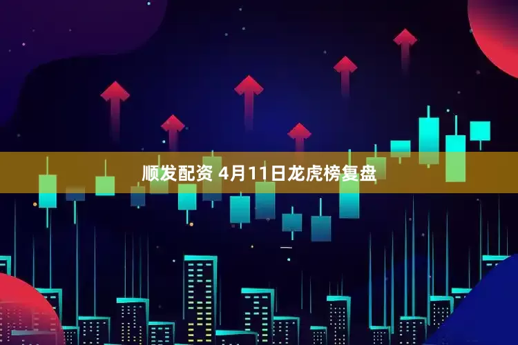 顺发配资 4月11日龙虎榜复盘