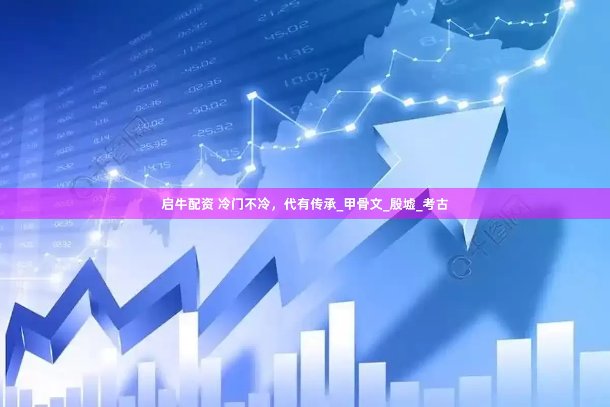 启牛配资 冷门不冷，代有传承_甲骨文_殷墟_考古
