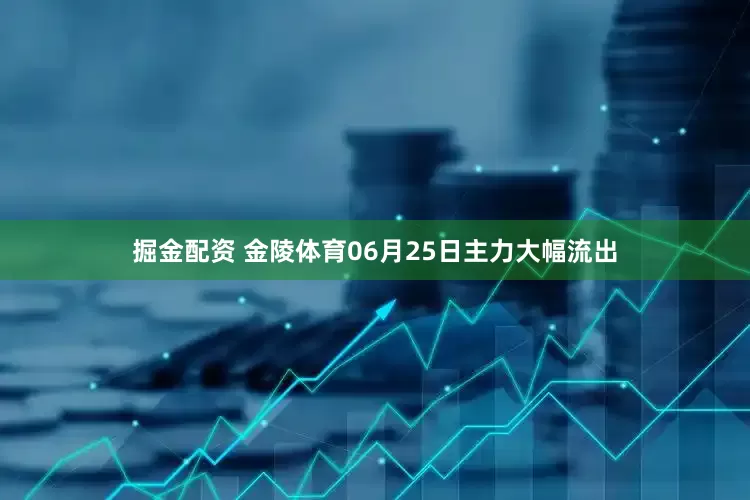 掘金配资 金陵体育06月25日主力大幅流出