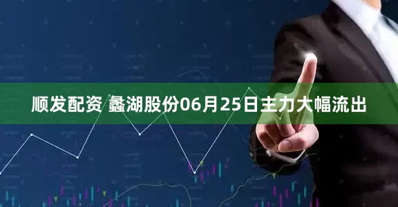 顺发配资 蠡湖股份06月25日主力大幅流出
