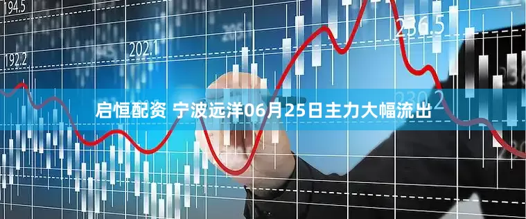 启恒配资 宁波远洋06月25日主力大幅流出