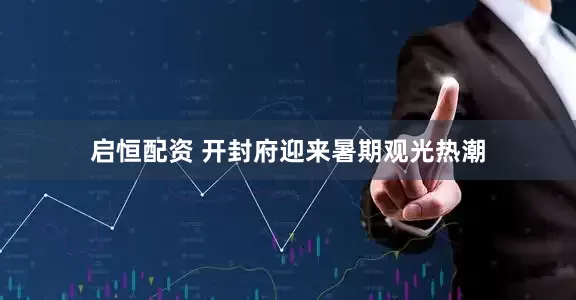 启恒配资 开封府迎来暑期观光热潮