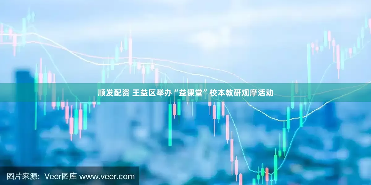 顺发配资 王益区举办“益课堂”校本教研观摩活动