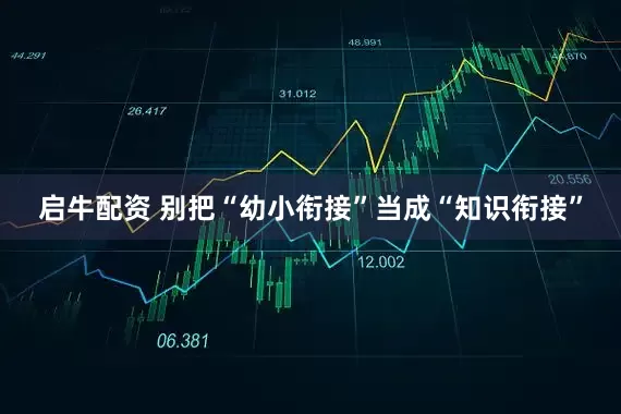 启牛配资 别把“幼小衔接”当成“知识衔接”