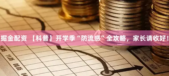 掘金配资 【科普】开学季“防流感”全攻略，家长请收好！