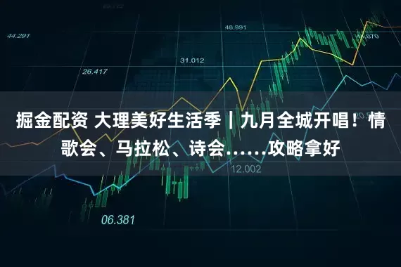 掘金配资 大理美好生活季｜九月全城开唱！情歌会、马拉松、诗会……攻略拿好