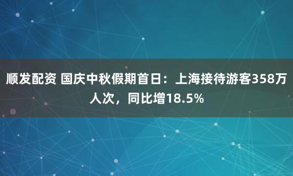 顺发配资 国庆中秋假期首日：上海接待游客358万人次，同比增18.5%