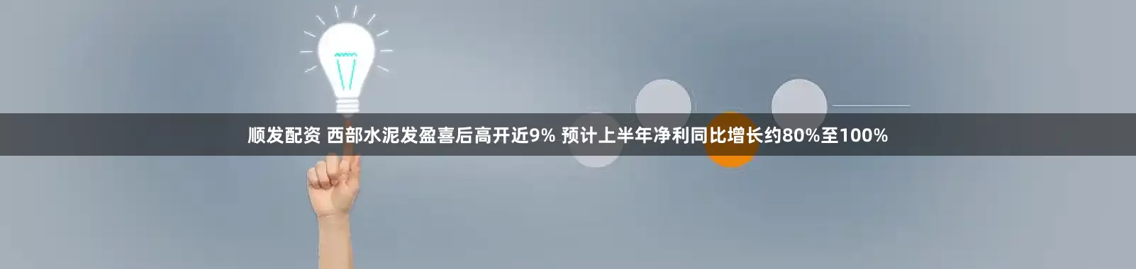顺发配资 西部水泥发盈喜后高开近9% 预计上半年净利同比增长约80%至100%