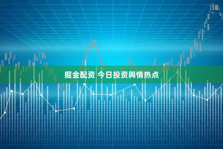 掘金配资 今日投资舆情热点