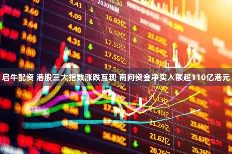 启牛配资 港股三大指数涨跌互现 南向资金净买入额超110亿港元