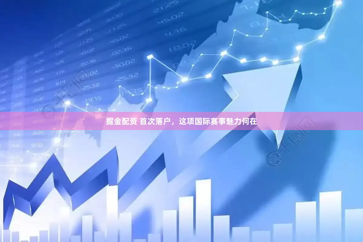 掘金配资 首次落户，这项国际赛事魅力何在